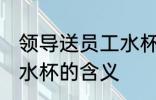 领导送员工水杯什么意思 领导送员工水杯的含义