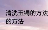 清洗玉镯的方法是什么 关于清洗玉镯的方法