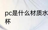 pc是什么材质水杯 pc是哪种材质的水杯