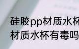 硅胶pp材质水杯有毒吗 使用硅胶pp材质水杯有毒吗