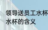 领导送员工水杯什么意思 领导送员工水杯的含义