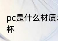 pc是什么材质水杯 pc是哪种材质的水杯