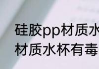 硅胶pp材质水杯有毒吗 使用硅胶pp材质水杯有毒吗