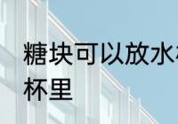 糖块可以放水杯里吗 糖块能不能放水杯里