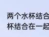 两个水杯结合在一起怎么分开 两个水杯结合在一起如何分开
