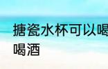 搪瓷水杯可以喝酒吗 搪瓷水杯能不能喝酒