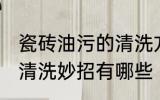 瓷砖油污的清洗方法是什么 瓷砖油污清洗妙招有哪些