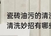 瓷砖油污的清洗方法是什么 瓷砖油污清洗妙招有哪些