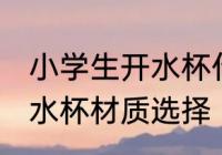 小学生开水杯什么材质的好 小学生开水杯材质选择