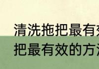 清洗拖把最有效的方法是什么 清洗拖把最有效的方法介绍