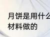 月饼是用什么材料做的 月饼是用哪些材料做的