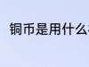 铜币是用什么材料做的 铜币的简介