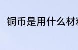 铜币是用什么材料做的 铜币的简介