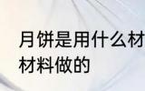 月饼是用什么材料做的 月饼是用哪些材料做的