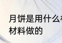 月饼是用什么材料做的 月饼是用哪些材料做的