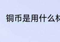 铜币是用什么材料做的 铜币的简介