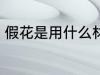 假花是用什么材料做的 假花简单介绍