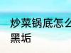 炒菜锅底怎么去黑垢 炒菜锅底如何去黑垢