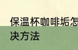 保温杯咖啡垢怎么去 保温杯咖啡垢解决方法