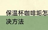 保温杯咖啡垢怎么去 保温杯咖啡垢解决方法