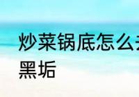 炒菜锅底怎么去黑垢 炒菜锅底如何去黑垢
