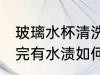 玻璃水杯清洗完有水渍 玻璃水杯清洗完有水渍如何去除