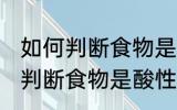 如何判断食物是酸性还是碱性的 怎样判断食物是酸性还是碱性的