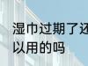 湿巾过期了还能用吗 湿巾过期了还可以用的吗