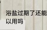 浴盐过期了还能用吗 浴盐过期了还可以用吗