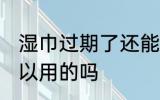 湿巾过期了还能用吗 湿巾过期了还可以用的吗