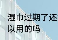 湿巾过期了还能用吗 湿巾过期了还可以用的吗