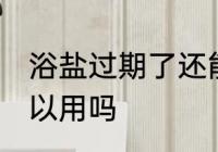 浴盐过期了还能用吗 浴盐过期了还可以用吗