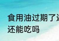 食用油过期了还能用吗 食用油过期了还能吃吗
