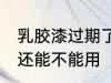 乳胶漆过期了还能用吗 乳胶漆过期了还能不能用