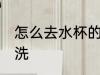 怎么去水杯的水垢 水杯的水垢如何清洗