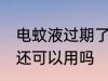 电蚊液过期了还能用吗 电蚊液过期了还可以用吗