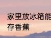 家里放冰箱能保存香蕉吗 冰箱可以保存香蕉