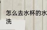 怎么去水杯的水垢 水杯的水垢如何清洗
