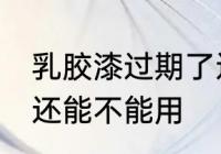 乳胶漆过期了还能用吗 乳胶漆过期了还能不能用