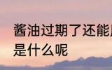 酱油过期了还能用吗 酱油的主要材料是什么呢