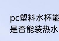 pc塑料水杯能装热水吗 pc塑料水杯是否能装热水