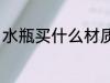 水瓶买什么材质好 水瓶材质选择方法