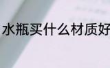 水瓶买什么材质好 水瓶材质选择方法