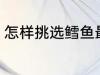 怎样挑选鳕鱼最好吃 挑选鳕鱼的方法