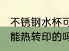 不锈钢水杯可以热转印吗 不锈钢水杯能热转印的吗