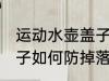运动水壶盖子怎么防掉落 运动水壶盖子如何防掉落