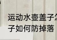 运动水壶盖子怎么防掉落 运动水壶盖子如何防掉落
