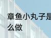 章鱼小丸子是什么做的 章鱼小丸子怎么做