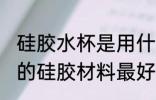 硅胶水杯是用什么材质好 保温杯封水的硅胶材料最好的是什么