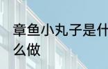 章鱼小丸子是什么做的 章鱼小丸子怎么做